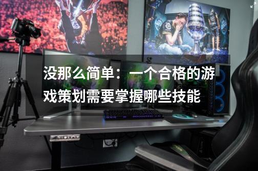 没那么简单:一个合格的游戏策划需要掌握哪些技能-第1张-游戏信息-龙启网