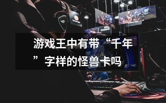 游戏王中有带“千年”字样的怪兽卡吗-第1张-游戏信息-龙启网