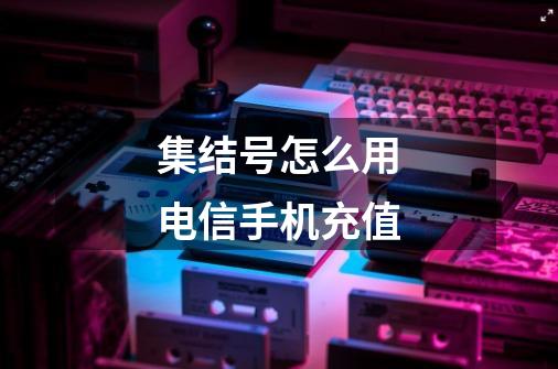 集结号怎么用电信手机充值-第1张-游戏信息-龙启网