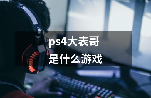 ps4大表哥是什么游戏-第1张-游戏信息-龙启网