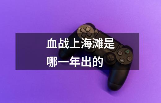 血战上海滩是哪一年出的-第1张-游戏信息-龙启网