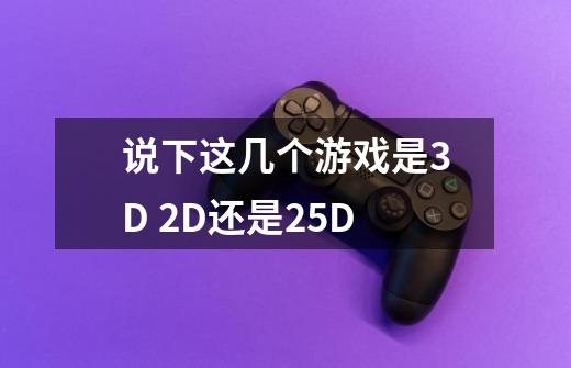说下这几个游戏是3D 2D还是2.5D-第1张-游戏信息-龙启网