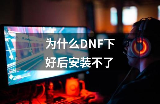 为什么DNF下好后安装不了-第1张-游戏信息-龙启网