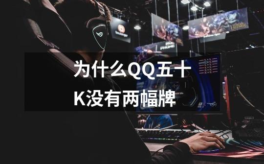 为什么QQ五十K没有两幅牌-第1张-游戏信息-龙启网
