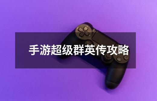 手游超级群英传攻略-第1张-游戏信息-龙启网