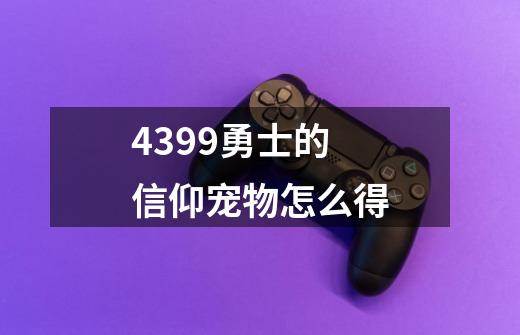 4399勇士的信仰宠物怎么得-第1张-游戏信息-龙启网