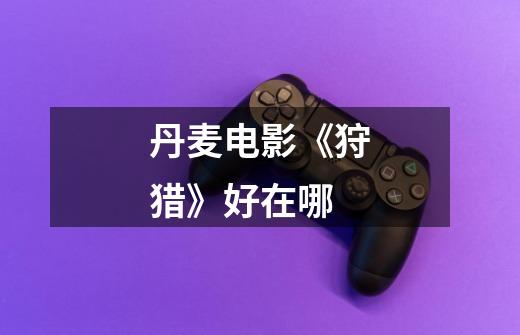 丹麦电影《狩猎》好在哪-第1张-游戏信息-龙启网