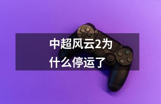 中超风云2为什么停运了-第1张-游戏信息-龙启网