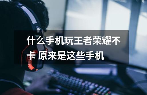 什么手机玩王者荣耀不卡 原来是这些手机-第1张-游戏信息-龙启网