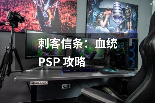 刺客信条：血统PSP 攻略-第1张-游戏信息-龙启网