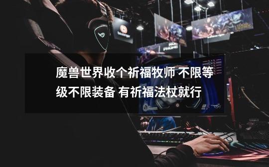 魔兽世界收个祈福牧师 不限等级不限装备 有祈福法杖就行-第1张-游戏信息-龙启网