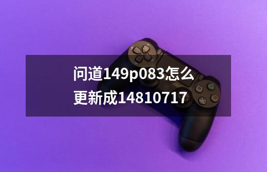 问道1.49p.083怎么更新成1.481.0717-第1张-游戏信息-龙启网