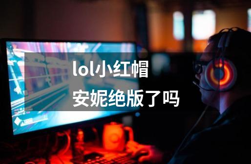 lol小红帽安妮绝版了吗-第1张-游戏信息-龙启网