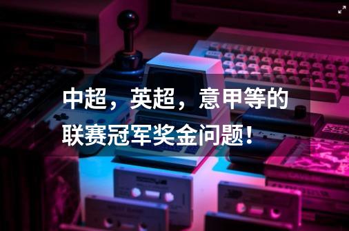 中超，英超，意甲等的联赛冠军奖金问题！-第1张-游戏信息-龙启网