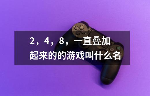 2，4，8，一直叠加起来的的游戏叫什么名-第1张-游戏信息-龙启网
