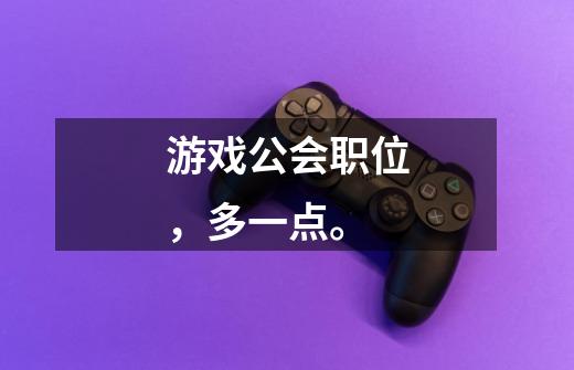 游戏公会职位，多一点。-第1张-游戏信息-龙启网