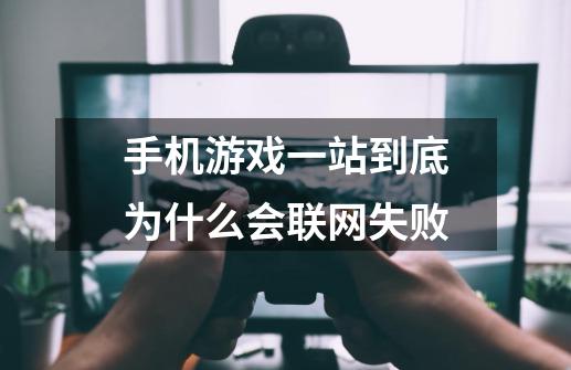 手机游戏一站到底为什么会联网失败-第1张-游戏信息-龙启网