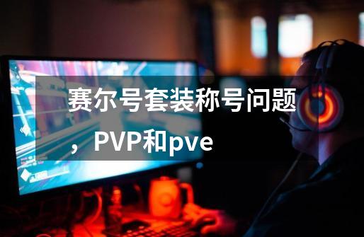 赛尔号套装称号问题,PVP和pve-第1张-游戏信息-龙启网