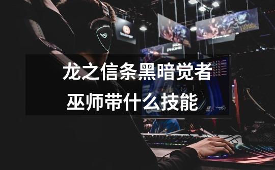 龙之信条黑暗觉者 巫师带什么技能-第1张-游戏信息-龙启网