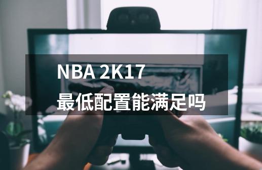 NBA 2K17最低配置能满足吗-第1张-游戏信息-龙启网