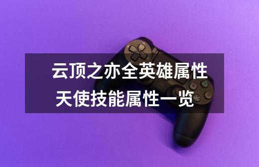 云顶之亦全英雄属性 天使技能属性一览-第1张-游戏信息-龙启网