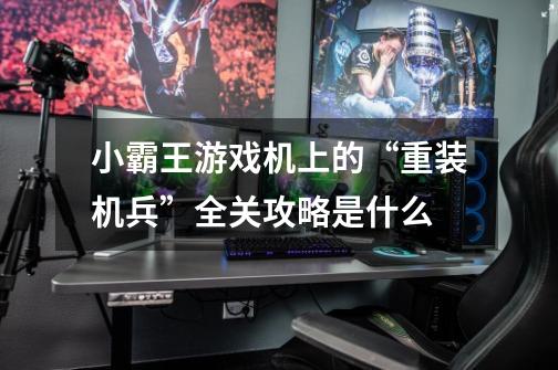 小霸王游戏机上的“重装机兵”全关攻略是什么-第1张-游戏信息-龙启网