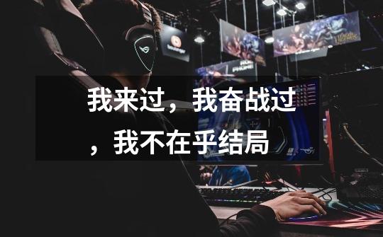 我来过,我奋战过,我不在乎结局-第1张-游戏信息-龙启网
