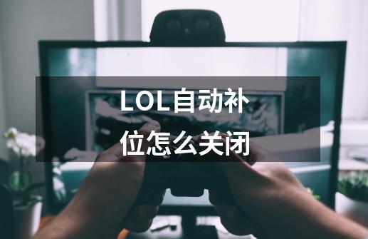 LOL自动补位怎么关闭-第1张-游戏信息-龙启网