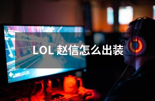 LOL 赵信怎么出装-第1张-游戏信息-龙启网
