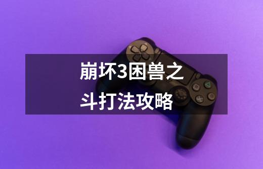 崩坏3困兽之斗打法攻略-第1张-游戏信息-龙启网