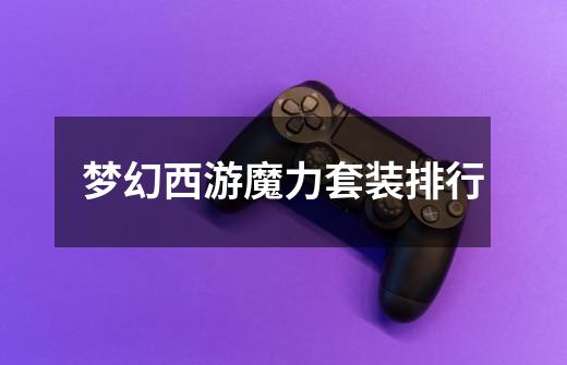 梦幻西游魔力套装排行-第1张-游戏信息-龙启网