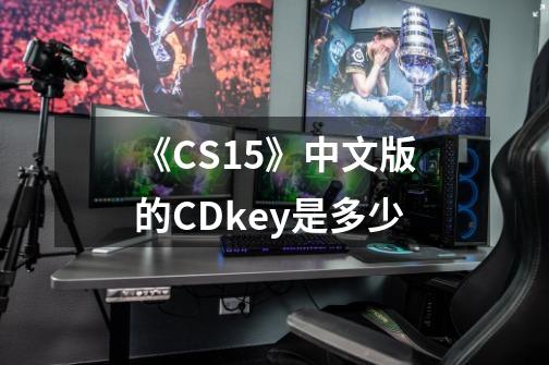《CS15》中文版的CDkey是多少-第1张-游戏信息-龙启网