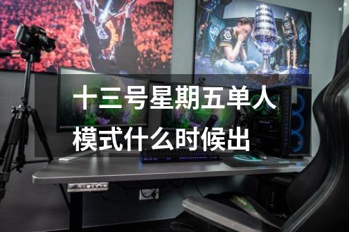 十三号星期五单人模式什么时候出-第1张-游戏信息-龙启网