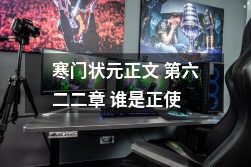 寒门状元正文 第六二二章 谁是正使-第1张-游戏信息-龙启网
