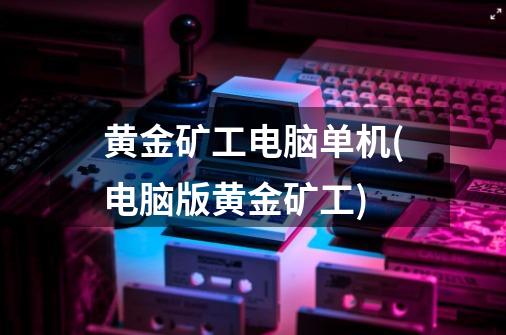 黄金矿工电脑单机(电脑版黄金矿工)-第1张-游戏信息-龙启网