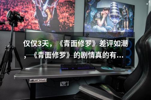 仅仅3天,《青面修罗》差评如潮,《青面修罗》的剧情真的有这么不堪吗-第1张-游戏信息-龙启网