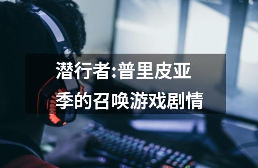 潜行者:普里皮亚季的召唤游戏剧情-第1张-游戏信息-龙启网