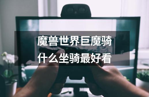 魔兽世界巨魔骑什么坐骑最好看-第1张-游戏信息-龙启网