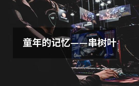 童年的记忆——串树叶-第1张-游戏信息-龙启网