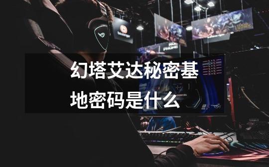 幻塔艾达秘密基地密码是什么-第1张-游戏信息-龙启网