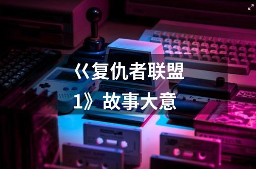 巜复仇者联盟1》故事大意-第1张-游戏信息-龙启网