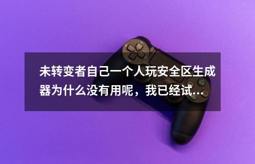 未转变者自己一个人玩安全区生成器为什么没有用呢，我已经试过好多次了，都没有用。-第1张-游戏信息-龙启网