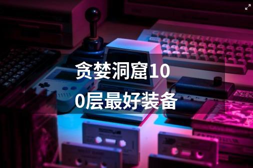 贪婪洞窟100层最好装备-第1张-游戏信息-龙启网