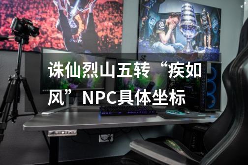 诛仙烈山五转“疾如风”NPC具体坐标-第1张-游戏信息-龙启网