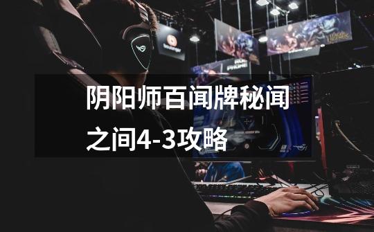 阴阳师百闻牌秘闻之间4-3攻略-第1张-游戏信息-龙启网