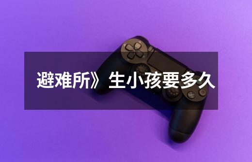 避难所》生小孩要多久-第1张-游戏信息-龙启网