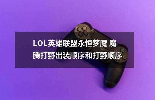 LOL英雄联盟永恒梦魇 魔腾打野出装顺序和打野顺序-第1张-游戏信息-龙启网