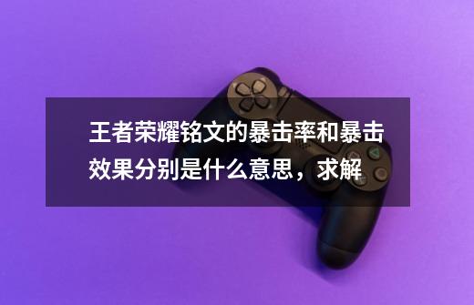 王者荣耀铭文的暴击率和暴击效果分别是什么意思,求解-第1张-游戏信息-龙启网