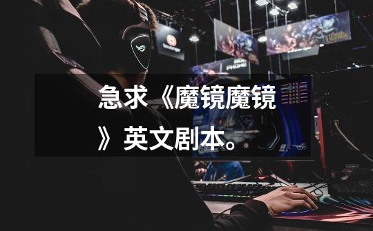 急求《魔镜魔镜》英文剧本。-第1张-游戏信息-龙启网