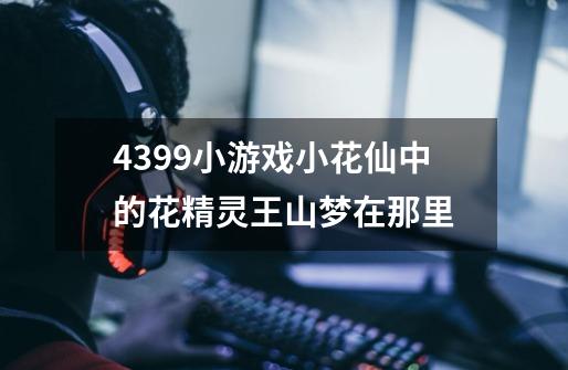 4399小游戏小花仙中的花精灵王山梦在那里-第1张-游戏信息-龙启网